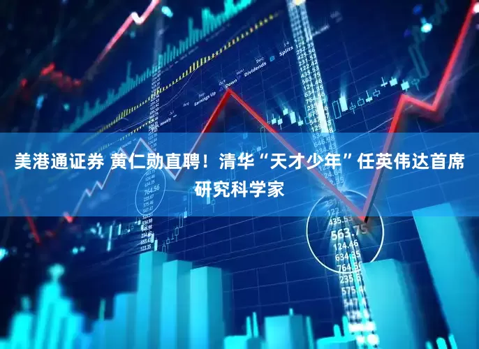 美港通证券 黄仁勋直聘！清华“天才少年”任英伟达首席研究科学家
