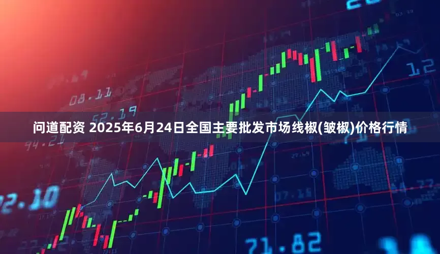 问道配资 2025年6月24日全国主要批发市场线椒(皱椒)价格行情