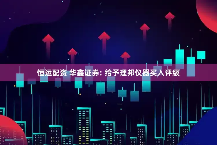 恒运配资 华鑫证券: 给予理邦仪器买入评级