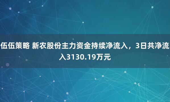 伍伍策略 新农股份主力资金持续净流入，3日共净流入3130.19万元