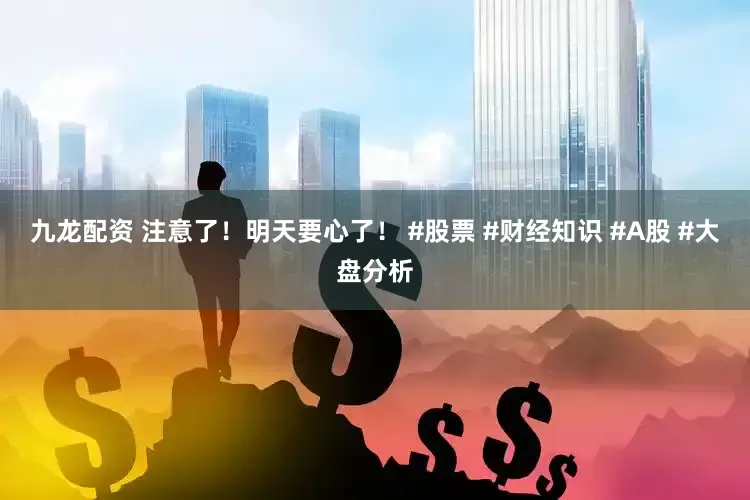 九龙配资 注意了！明天要心了！ #股票 #财经知识 #A股 #大盘分析