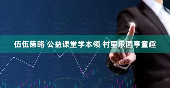 伍伍策略 公益课堂学本领 村里乐园享童趣