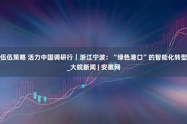 伍伍策略 活力中国调研行｜浙江宁波：“绿色港口”的智能化转型_大皖新闻 | 安徽网