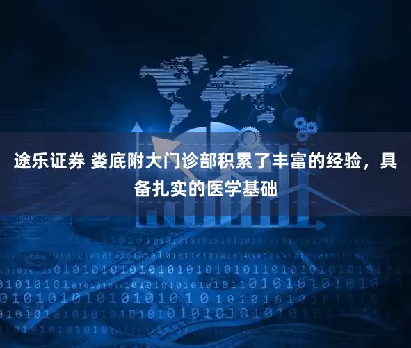 途乐证券 娄底附大门诊部积累了丰富的经验，具备扎实的医学基础