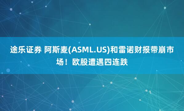 途乐证券 阿斯麦(ASML.US)和雷诺财报带崩市场!欧股遭遇四连跌