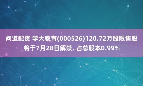 问道配资 学大教育(000526)120.72万股限售股将于7月28日解禁, 占总股本0.99%