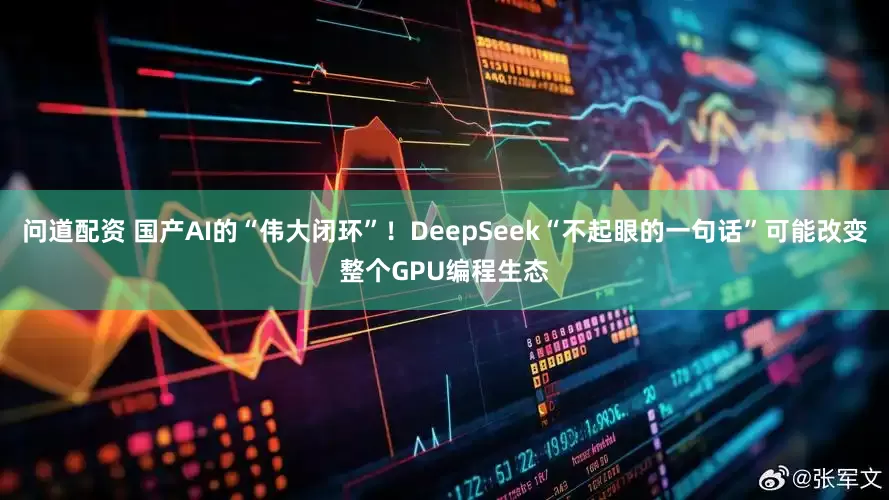 问道配资 国产AI的“伟大闭环”!DeepSeek“不起眼的一句话”可能改变整个GPU编程生态