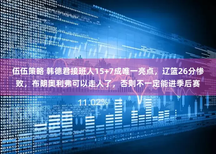 伍伍策略 韩德君接班人15+7成唯一亮点,辽篮26分惨败,布朗奥利弗可以走人了,否则不一定能进季后赛